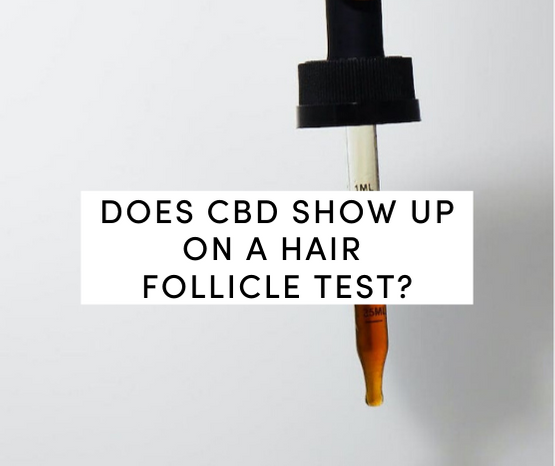 Will Cbd Show Up On Your Hair Follicle Test