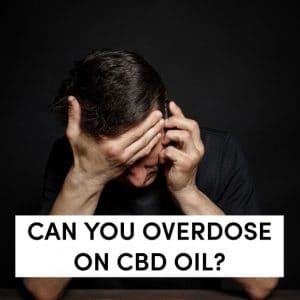 Can You Overdose On CBD Oil?